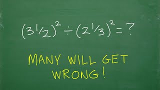 (3 and 1 /2) squared divided by (2 and 1/3) squared =? many will make a MISTAKE!