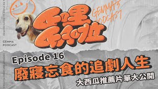 G哩GA啦 | EP16 | 「請你吃大西瓜」 之 廢寢忘食的追劇人生 Feat. 阿喜、大文