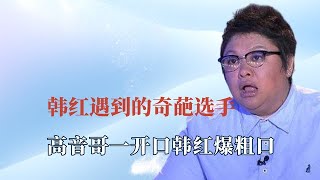 逼疯韩红的奇葩选手：高音哥一开口韩红直接爆粗口！面筋哥更绝