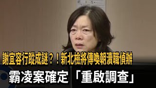 謝宜容行蹤成謎？！新北檢將傳喚朝瀆職偵辦　霸凌案確定「重啟調查」－民視新聞