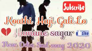kouthi Haji Gali Lo ( humane sagar)new Odia Sad song 2020