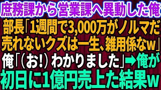 【スカッと】庶務課から無理矢理営業課へ異動させられた俺。高学歴自慢のエリート部長「1週間で3,000万円がノルマだw売れないクズは一生、雑用係なw」俺「（お！）わかりました」俺が初日に1億円