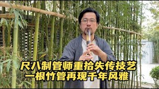 尺八制管师传承古乐器技艺，让一根竹管再现千年风雅