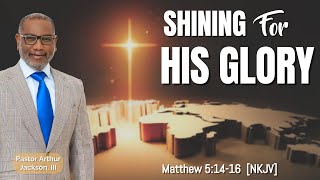 Shining For His Glory - Pastor Arthur Jackson, III