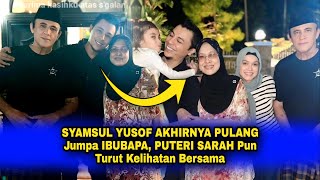 SYAMSUL YUSOF AKHIRNYA PULANG Jumpa IBUBAPA, PUTERI SARAH Pun Turut Kelihatan Bersama..