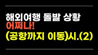 해외 여행 돌발 상황 어쩌나! 3.- 2.  공항까지 이동 시 돌발 상황입니다