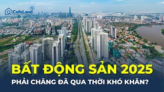 Thị trường bất động sản 2025: Phải chăng ĐÃ QUA thời khó khăn? | CafeLand