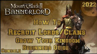 Mount \u0026 Blade 2 Bannerlord HOW TO Recruit Lords and Clans to your KINGDOM Beginner's Guide (CONSOLE)