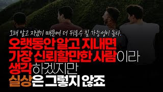 (※시청자댓글) 오랫동안 알고 지내면 가장 신뢰할만한 사람이고, 나를 가족들 만큼이나 지켜줄 사람이라고 착각하지만, 실상은 그렇지 않죠