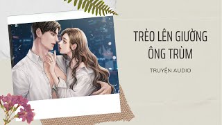 [ TRUYỆN AUDIO ] : TRÈO LÊN GIƯỜNG ÔNG TRÙM - FULL || H TRUYỆN SẮC