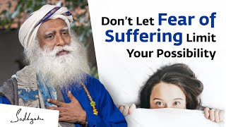 Don’t Let Fear of Suffering Limit Your Possibility - Sadhguru