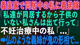 【スカッとする話】義実家で同居中の私に義弟嫁「私達が同居するから子供のいない私さんは出て行って」不妊治療中の私「   」→すると仏のように優しい義姉が鬼の形相になって