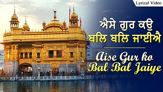 ਐਸੇ ਗੁਰ ਕਉ ਬਲਿ ਬਲਿ ਜਾਈਐ ~ Aise Gur Ko Bal Bal Jaiye | Popular Sikh Devotional Songs | Shabad Kirtan