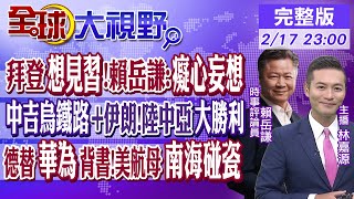 拜登想見習近平!賴岳謙:癡心妄想｜中吉烏鐵路.伊朗加入!陸中亞大勝利｜德國替華為背書!美航母南海碰瓷｜【全球大視野】20230217完整版 @全球大視野Global_Vision