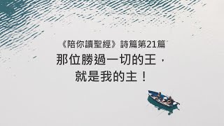 詩篇21篇/陪你讀聖經《那位勝過一切的王，就是我的主！》