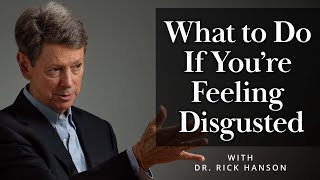 What to Do If You’re Feeling Disgusted – Talk with Dr. Rick Hanson