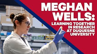 Meghan Wells: Learning Together in Research at Duquesne University