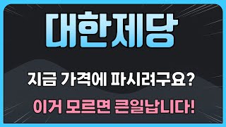 [대한제당] 지금 가격에 파시려구요? 이거 모르면 큰일납니다