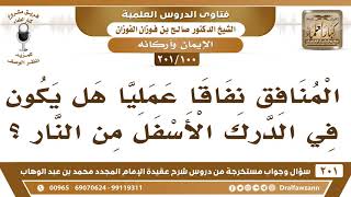 [100 -201] المنافق نفاقا عمليا هل يكون في الدرك الأسفل من النار؟ - الشيخ صالح الفوزان