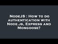 NodeJS : How to do authentication with Node.js, Express and Mongoose?