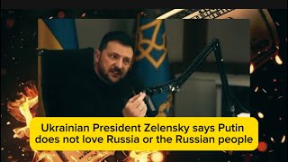 Ukrainian President Zelensky says Vladimir Putin does not love Russia or the Russian people