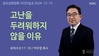 고난을 두려워 하지 않을 이유ㅣ금요설교 (박우영 목사)ㅣ2024-12-13