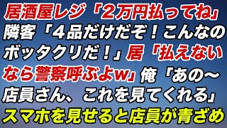 居酒屋レジ「２万円払って」隣客「４品だけだぞ！こんなのボッタクリだ！」居「払えないなら警察呼ぶよw」俺「あの店員さん、これを見てくれる」スマホを見せると店員が青ざめ【スカッとする話】