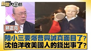 陸小三要爆曹興誠真面目了？沈伯洋收美國人的錢出事了？【#新聞大白話】20250224-10｜#謝寒冰 #郭正亮 #黃征輝