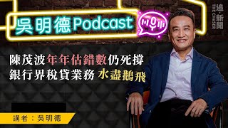 吳明德Podcast｜陳茂波年年估錯數仍死撐   銀行界稅貸業務水盡鵝飛