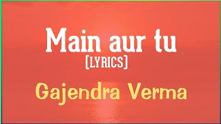 Main aur tu lyrics - Gajendra verma