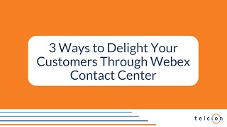 3 Ways to Delight Your Customers Through Webex Contact Center