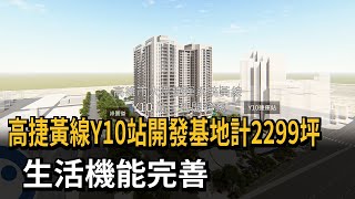 高捷黃線Y10站開發基地計2299坪 生活機能完善－民視新聞