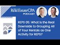 REPS 05: What is the Real Downside to Grouping All of Your Rentals as One Activity for REPS?