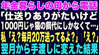 【スカッとする話】年金暮らしの母から電話「仕送りありがたいけど1000円じゃ猫の餌代にしかなくて…」私「え？毎月20万送ってるよ？」「え？」翌月から手渡しに変えた結果【修羅場】