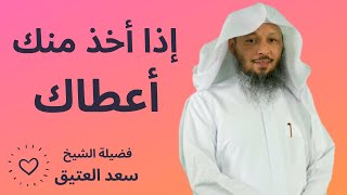 إذا أخذ منك أعطاك | الشيخ سعد العتيق