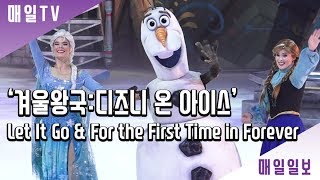 [매일TV] 아이스 뮤지컬 '겨울왕국:디즈니 온 아이스' | 포 더 퍼스트 타임 인 포에버 \u0026렛잇고