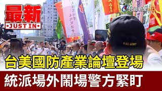 台美國防產業論壇登場 統派場外鬧場警方緊盯【最新快訊】