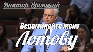 Виктор Вронский - Вспоминайте жену Лотову | Проповедь