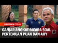 Ganjar Angkat Bicara Soal Pertemuan Puan dan AHY