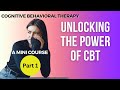 Unlocking the Power of CBT: An Introduction to Cognitive Behavioural Therapy – A Mini Course Part 1