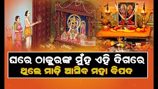 ଘରେ ଠାକୁରଙ୍କ ମୁଁହ କେଉଁ ଦିଗକୁ ରହିବା ଉଚିତ୍