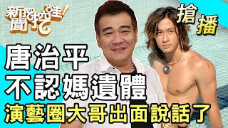 【搶播】唐治平不認媽遺體！演藝圈大哥出面說話了！