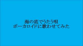 海の底でうたう唄 　モコ・ビーバー・オリーブ　ボーカロイドに歌わせてみた