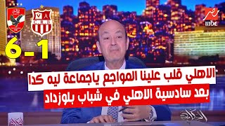 اضحك علي تعليق عمرو اديب بعد فوز الاهلي علي شباب بلوزداد 6 _ 1 الاهلي قلب علينا المواجع ليه كدا