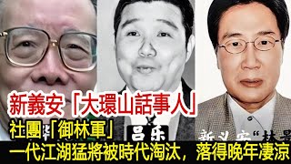 新義安「大環山話事人」，社團「御林軍」，一代江湖猛將被時代淘汰，落得晚年凄涼︱新義安︱14K︱崩牙駒︱向華強︱陳惠敏︱街市偉︱黎姿︱馬惜如︱沈建榮︱和勝和#黑白江湖