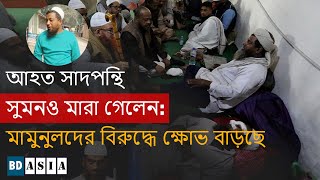 আহত সাদপন্থি সুমনও মারা গেলেন: মামুনুলদের বিরুদ্ধে ক্ষোভ বাড়ছে