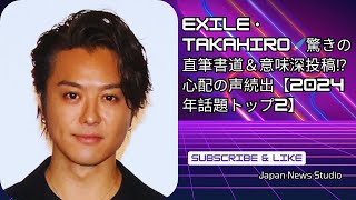 EXILE・TAKAHIRO🖌️直筆書道が話題沸騰！意味深投稿にファン心配の声続出⁉️【2024年注目ニューストップ2】