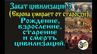 Рождение, взросление, старение и смерть цивилизаций. (Европа умирает от старости).