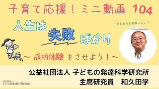 【子育て応援！】104 「人生は失敗ばかり…だから成功体験をたくさんさせよう！」～子どもたちを笑顔に！子育てのコツが2分で学べるミニ動画～