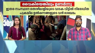 വൈകി വരുന്ന വെളിപാടുകൾ; തൊഴിലാളികളുടെ ക്യാമ്പുകളിൽ മിന്നൽ പരിശോധനയുമായി എക്സൈസ്